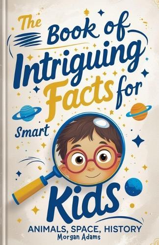 The Book of Intriguing Facts for Smart Kids: Animals, Space, History  by Morgan Adams at Abbey's Bookshop, 