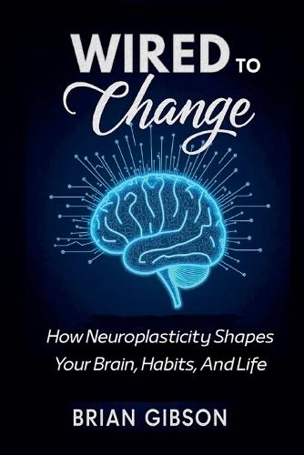 Wired To Change How Neuroplasticity Shapes Your Brain, Habits, And Life  by Brian Gibson at Abbey's Bookshop, 
