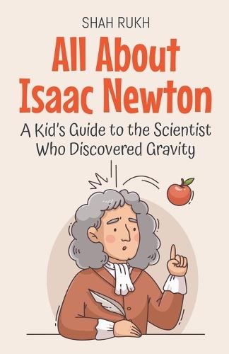 All About Isaac Newton: A Kid's Guide to the Scientist Who Discovered Gravity  by Shah Rukh at Abbey's Bookshop, 