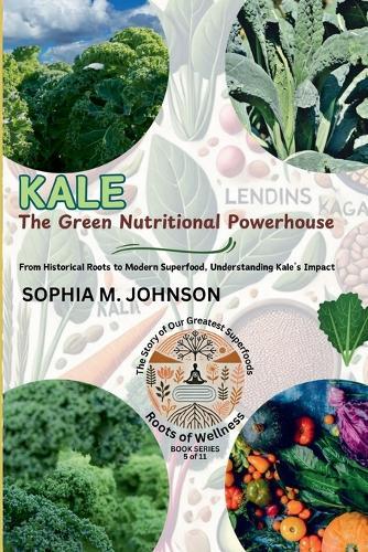 Kale: The Green Nutritional Powerhouse: From Historical Roots to Modern Superfood, Understanding Kale's Impact  by Sophia M Johnson at Abbey's Bookshop, 