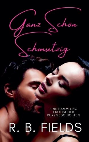 Ganz Schön Schmutzig: Eine Sammlung Erotischer Kurzgeschichten  by R B Fields at Abbey's Bookshop, 