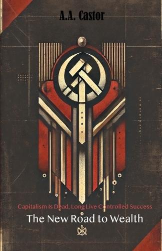 Capitalism Is Dead, Long Live Controlled Success: The New Road to Wealth