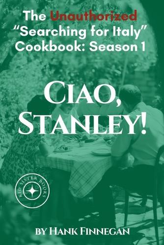 Ciao, Stanley! The Unauthorized Searching for Italy Cookbook Season 1  by Hank Finnegan at Abbey's Bookshop, 