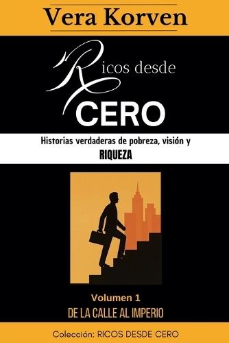 Ricos desde cero: Historias verdaderas de pobreza, visión y riqueza. Volumen 1: De la calle al Imperio  by Vera Korven at Abbey's Bookshop, 