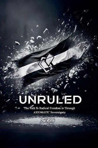 Unruled: the Path to Radical Freedom is Through Axiomatic Sovereignty  by Sol Roth at Abbey's Bookshop, 
