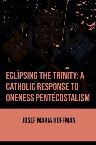 Eclipsing The Trinity: A Catholic Response To Oneness Pentecostalism  by Josef Maria Hoffman at Abbey's Bookshop, 