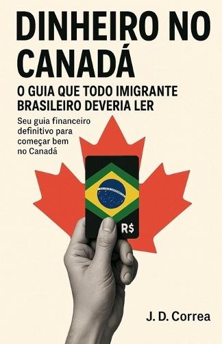 Dinheiro no Canadá: O Guia Que Todo Imigrante Brasileiro Deveria Ler  by J D Correa at Abbey's Bookshop, 
