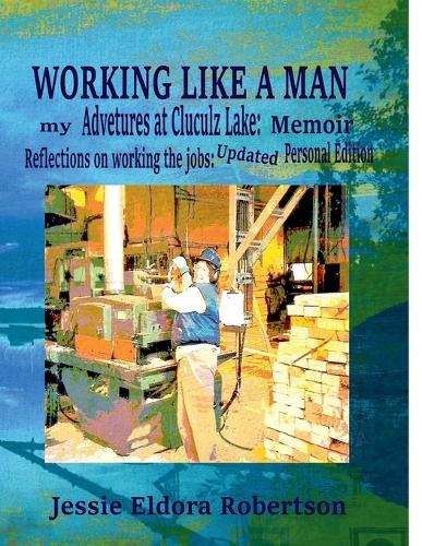Working Like A Man: my Adventures at Cluculz Lake: Memoir Relections on working the jobs: Updated Personal Edition  by Jessie Eldora Robertson at Abbey's Bookshop, 