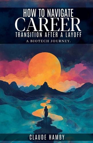 How to navigate career Transition after a layoff - A biotech journey  by Claude Hamby at Abbey's Bookshop, 