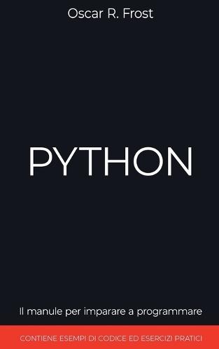 Python: Il Manuale per Imparare a Programmare. Contiene Esempi di Codice ed Esercizi Pratici.  by Oscar R Frost at Abbey's Bookshop, 