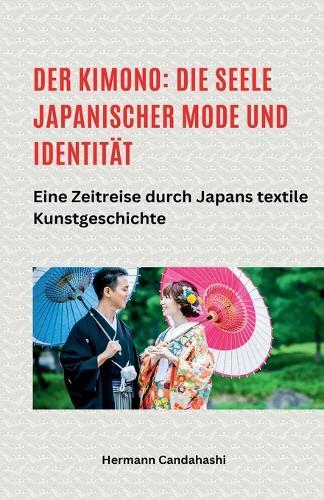 Der Kimono: Die Seele japanischer Mode und Identität - Eine Zeitreise durch Japans textile Kunstgeschichte  by Hermann Candahashi at Abbey's Bookshop, 
