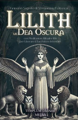 Lilith la Dea Oscura: Grimorio Segreto di Stregoneria Esoterica, con Meditazioni, Rituali e Riti per Liberare il Tuo Potere Interiore  by Templum Dianae Media at Abbey's Bookshop, 
