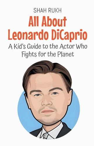 All About Leonardo DiCaprio: A Kid's Guide to the Actor Who Fights for the Planet  by Shah Rukh at Abbey's Bookshop, 