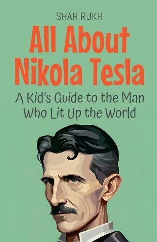 All About Nikola Tesla: A Kid's Guide to the Man Who Lit Up the World  by Shah Rukh at Abbey's Bookshop, 