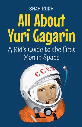 All About Yuri Gagarin: A Kid's Guide to the First Man in Space  by Shah Rukh at Abbey's Bookshop, 