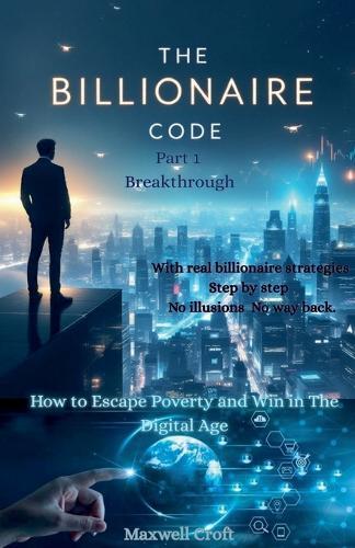 THE BILLIONAIRE CODE How to Escape Poverty and Win in &#1058;he Digital Age PART ONE BREAKTHROUGH  by Maxwell Croft at Abbey's Bookshop, 