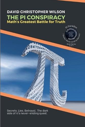 The Pi Conspiracy: Math's Greatest Battle for Truth: Secrets. Lies. Betrayal. The dark side of &#960;'s never-ending quest.  by David Christopher Wilson at Abbey's Bookshop, 
