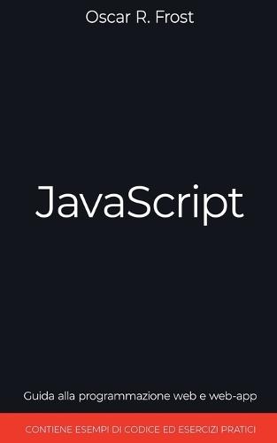 JavaScript: Guida alla Programmazione Web e Web-App. Contiene Esempi di Codice ed Esercizi Pratici.  by Oscar R Frost at Abbey's Bookshop, 