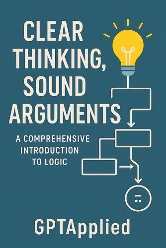 Clear Thinking, Sound Arguments: A Comprehensive Introduction to Logic  by Gptapplied at Abbey's Bookshop, 