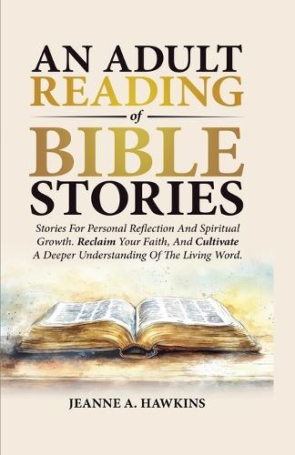 An Adult Reading Of Bible Stories: Stories For Personal Reflection And Spiritual Growth. Reclaim Your Faith, And Cultivate A Deeper Understanding Of The Living Word.  by Jeanne A Hawkins at Abbey's Bookshop, 