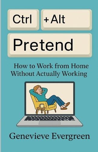 Ctrl + Alt + Pretend: How to Work from Home Without Actually Working  by Genevieve Evergreen at Abbey's Bookshop, 