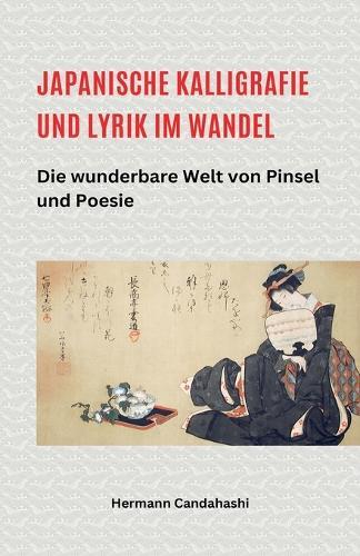 Japanische Kalligrafie und Lyrik im Wandel - Die wunderbare Welt von Pinsel und Poesie  by Hermann Candahashi at Abbey's Bookshop, 