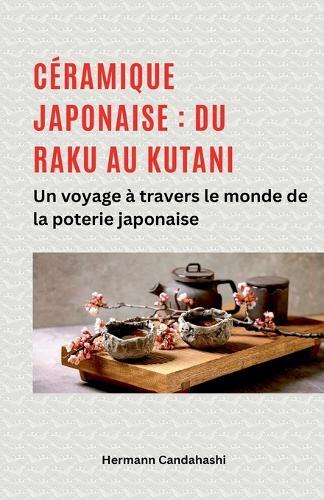 Céramique japonaise: du Raku au Kutani - Un voyage à travers le monde de la poterie japonaise  by Hermann Candahashi at Abbey's Bookshop, 