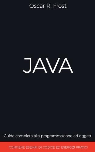 Java: Guida Completa alla Programmazione ad Oggetti. Contiene Esempi di Codice ed Esempi Pratici  by Oscar R Frost at Abbey's Bookshop, 