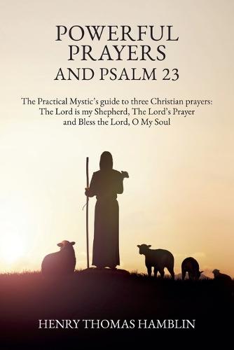 Powerful Prayers and Psalm 23: The Practical Mystic's guide to three Christian prayers: The Lord is my Shepherd, The Lord's Prayer and Bless the Lord, O My Soul  by Henry Thomas Hamblin at Abbey's Bookshop, 