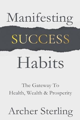 Manifesting Success Habits: The Gateway To Health, Wealth & Prosperity  by Archer Sterling at Abbey's Bookshop, 