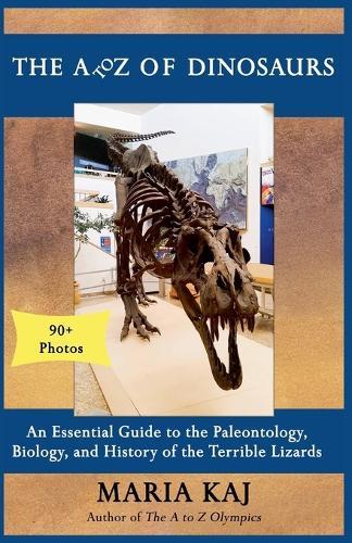 The A to Z of Dinosaurs: An Essential Guide to the Paleontology, Biology, and History of the Terrible Lizards  by Maria Kaj at Abbey's Bookshop, 