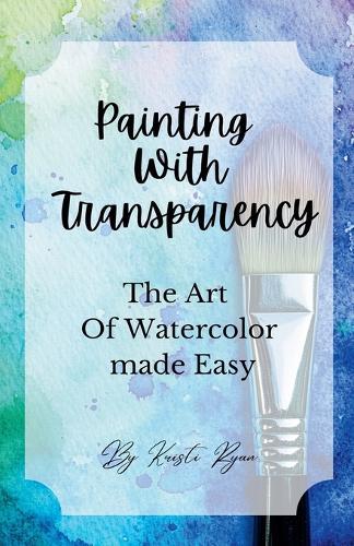 Painting With Transparency: The Art Of Watercolor Made Easy  by Kristi Ryan at Abbey's Bookshop, 