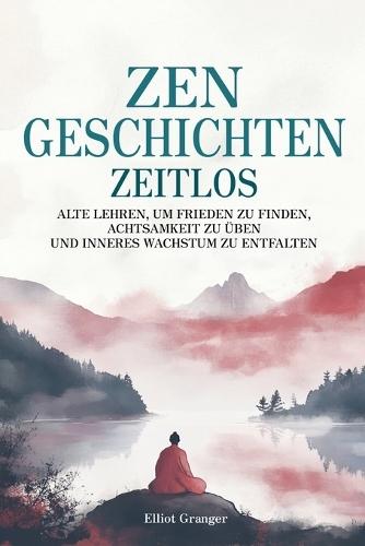 Zen-Geschichten Zeitlos: Alten Lehren, um Frieden zu finden, Achtsamkeit zu üben und inneres Wachstum zu entfalten  by Elliot Granger at Abbey's Bookshop, 