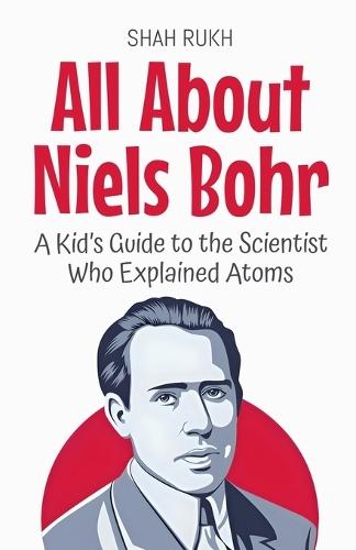 All About Niels Bohr: A Kid's Guide to the Scientist Who Explained Atoms  by Shah Rukh at Abbey's Bookshop, 