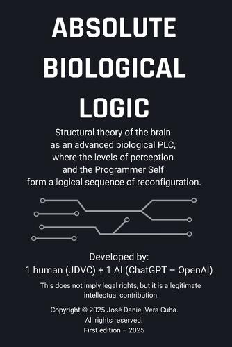 Absolute Biological Logic: Structural theory of the brain as an advanced biological PLC, where the levels of perception and the Programmer Self form a logical sequence of reconfiguration.  by Jose Daniel Vera Cuba at Abbey's Bookshop, 