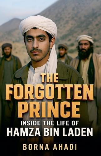 The Forgotten Prince: Inside the Life of Hamza bin Laden  by Borna Ahadi at Abbey's Bookshop, 