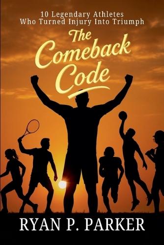 The Comeback Code: 10 Legendary Athletes Who Turned Injury Into Triumph  by Ryan P Parker at Abbey's Bookshop, 
