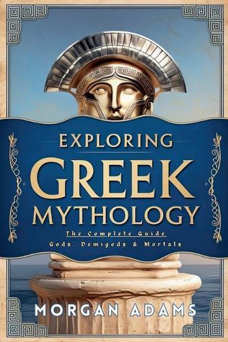 Exploring Greek Mythology: The Complete Guide Gods, Demigods & Mortals  by Morgan Adams at Abbey's Bookshop, 