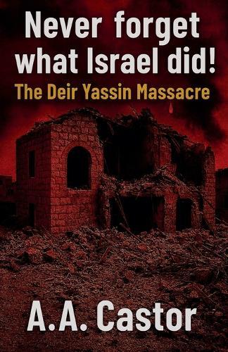 Never forget what Israel did!: The Deir Yassin Massacre  by A a Castor at Abbey's Bookshop, 