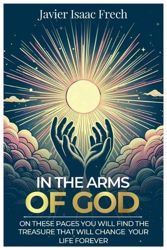 In the Arms of God: On these pages You will find the Treasure That will change Your life for ever  by Javier Isaac Frech at Abbey's Bookshop, 