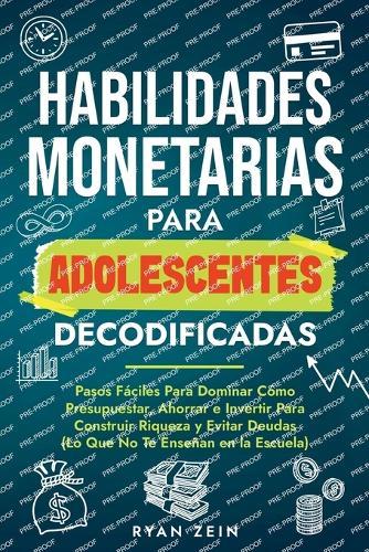 Habilidades Financieras Para Adolescentes Decodificad: Pasos Fáciles Para Dominar Cómo Presupuestar, Ahorrar E Invertir Para Construir Riqueza Y Evitar Deudas (Lo Que No Te Enseñan En La Escuela)  by Ryan Zein at Abbey's Bookshop, 
