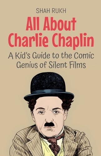 All About Charlie Chaplin: A Kid's Guide to the Comic Genius of Silent Films  by Shah Rukh at Abbey's Bookshop, 