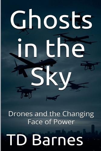Ghosts in the Sky: Drones and the Changing Face of Power  by Td Barnes at Abbey's Bookshop, 