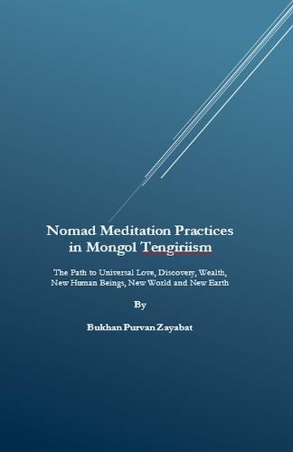 Nomad Meditation Practices in Mongol Tengiriism: The Path to Universal Love, Discovery, Wealth, New Human Beings, New World and New Earth  by Bukhan Purvan Zayabat at Abbey's Bookshop, 