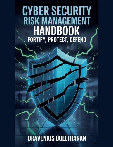 Cyber Security Risk Management Handbook: Fortify, Protect, Defend