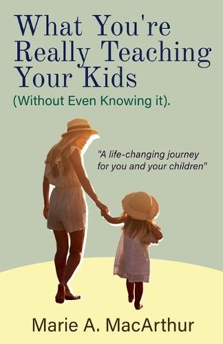 What You're Really Teaching Your Kids (Without Even Knowing It)  by Marie A MacArthur at Abbey's Bookshop, 