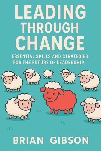 Leading Through Change Essential Skills and Strategies for the Future of Leadership  by Brian Gibson at Abbey's Bookshop, 