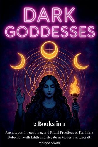 Dark Goddesses: Archetypes, Invocations, and Ritual Practices of Feminine Rebellion with Lilith and Hecate in Modern Witchcraft- 2 Books in 1  by Melissa Smith at Abbey's Bookshop, 