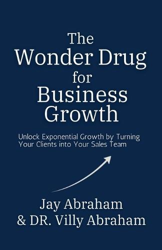The Wonder Drug for Business Growth - Unlock Exponential Growth by Turning Your Clients into Your Sales Team  by Jay Abraham at Abbey's Bookshop, 
