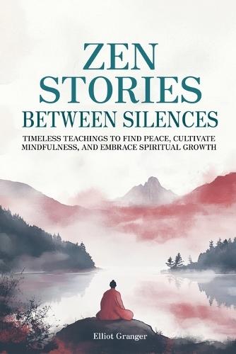 Zen Stories Between Silences: Timeless teachings to find peace, cultivate mindfulness, and embrace spiritual growth  by Elliot Granger at Abbey's Bookshop, 